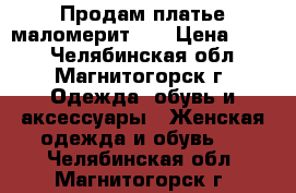 Продам платье маломерит 56 › Цена ­ 800 - Челябинская обл., Магнитогорск г. Одежда, обувь и аксессуары » Женская одежда и обувь   . Челябинская обл.,Магнитогорск г.